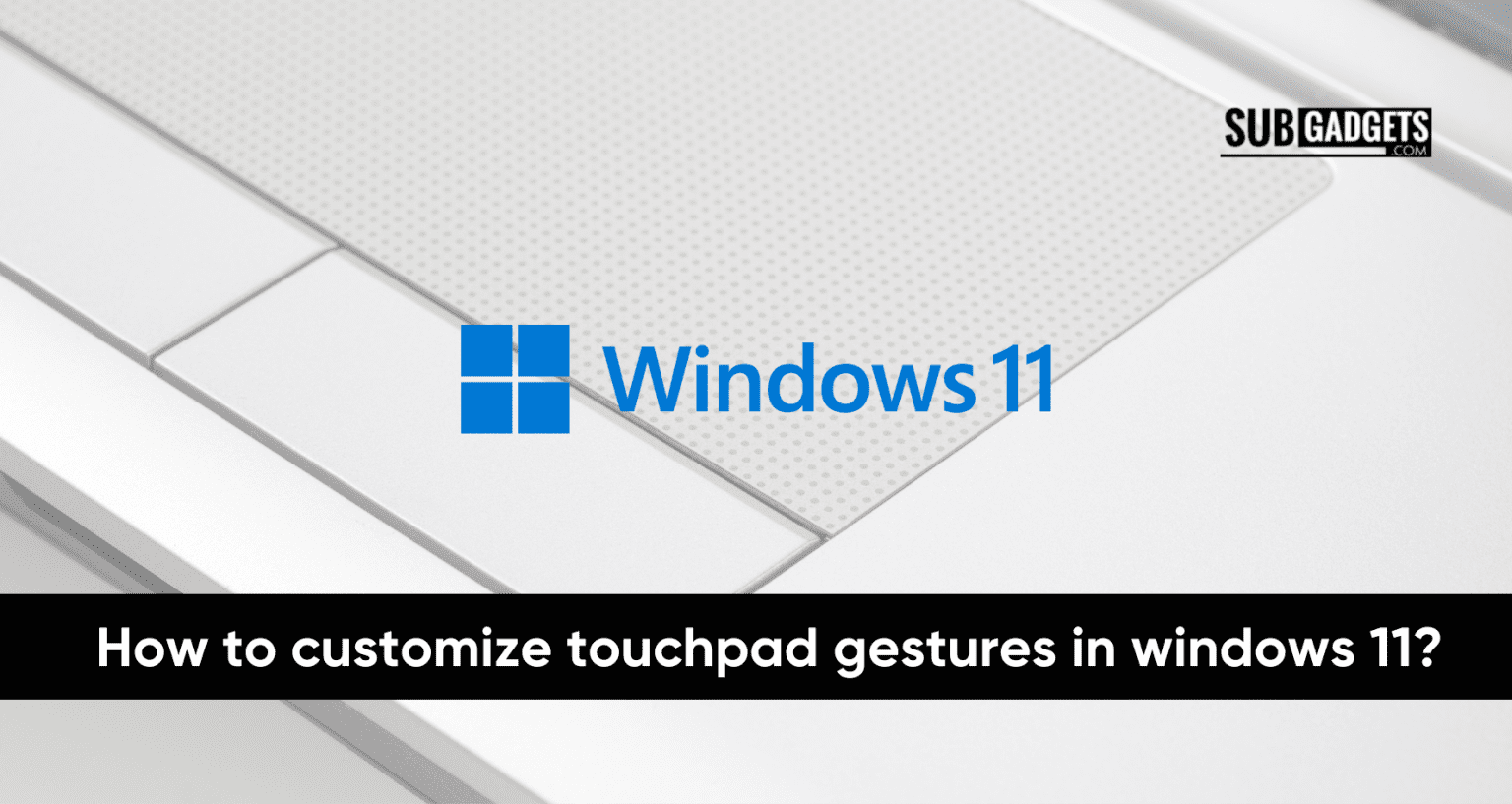 How To Customize Touchpad Gestures In Windows 11 Subgadgets