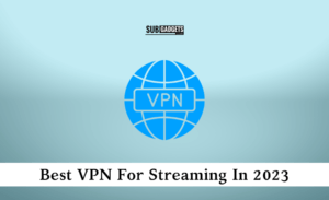 Best VPN For Streaming In 2023